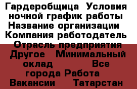 Гардеробщица. Условия: ночной график работы › Название организации ­ Компания-работодатель › Отрасль предприятия ­ Другое › Минимальный оклад ­ 7 000 - Все города Работа » Вакансии   . Татарстан респ.